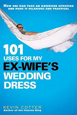 101 Uses for My Ex-Wife's Wedding Dress - Cotter, Kevin