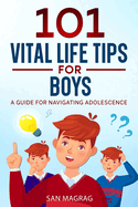 101 Vital Life Tips For Boys: A Guide For Navigating Adolescence