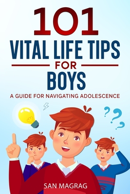 101 Vital Life Tips For Boys: A Guide For Navigating Adolescence - Magrag, San