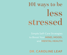 101 Ways to Be Less Stressed: Simple Self-Care Strategies to Boost Your Mind, Mood, and Mental Health