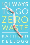 101 Ways to Go Zero Waste: How to Save Money, Solve Problems and Improve Your Home
