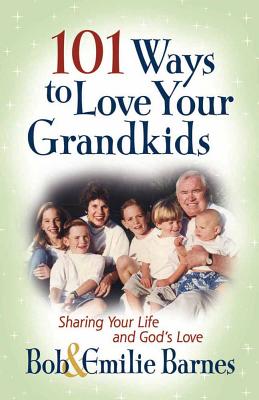 101 Ways to Love Your Grandkids: Sharing Your Life and God's Love - Barnes, Bob, and Barnes, Emilie