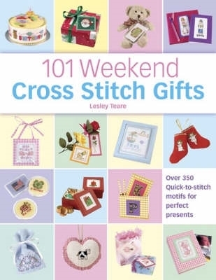 101 Weekend Cross Stitch Gifts: Over 350 Quick-To-Stitch Motifs for Perfect Presents - Teare, Lesley