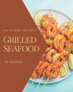 101 Yummy Grilled Seafood Recipes: A Yummy Grilled Seafood Cookbook You Will Love