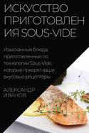 &#1048;&#1089;&#1082;&#1091;&#1089;&#1089;&#1090;&#1074;&#1086; &#1087;&#1088;&#1080;&#1075;&#1086;&#1090;&#1086;&#1074;&#1083;&#1077;&#1085;&#1080;&#1103; Sous-Vide: &#1048;&#1079;&#1099;&#1089;&#1082;&#1072;&#1085;&#1085;&#1099;&#1077; &#1073;&#1083...