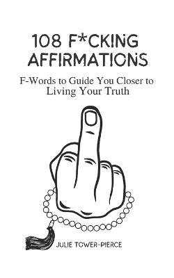 108 F*cking Affirmations: F-Words to Guide You Closer to Living Your Truth - Tower-Pierce, Julie