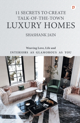 11 Secrets to Create Talk-Of-The-Town Luxury Homes: Weaving Love, Life and Interiors as Glamorous as you - Jain, Shashank