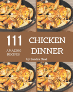 111 Amazing Chicken Dinner Recipes: A Must-have Chicken Dinner Cookbook for Everyone