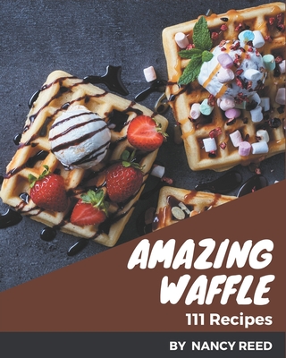 111 Amazing Waffle Recipes: More Than a Waffle Cookbook - Reed, Nancy