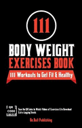 111 Body Weight Exercises Book: Workout Journal Log Book with 111 Body Weight Exercises for Men & Women, Home Workout Routines to Get Fit & Lose Fat, Free Weight Workout Book with Videos to Teach Moves
