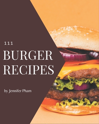 111 Burger Recipes: Welcome to Burger Cookbook - Pham, Jennifer