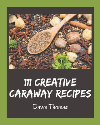 111 Creative Caraway Recipes: The Best-ever of Caraway Cookbook - Thomas, Dawn