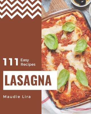 111 Easy Lasagna Recipes: Keep Calm and Try Easy Lasagna Cookbook - Lira, Maudie