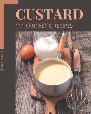 111 Fantastic Custard Recipes: A Must-have Custard Cookbook for Everyone - Reed, Nancy