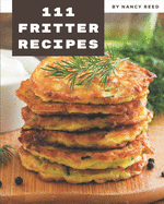 111 Fritter Recipes: A One-of-a-kind Fritter Cookbook