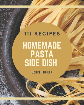 111 Homemade Pasta Side Dish Recipes: A Pasta Side Dish Cookbook You Will Need - Turner, Doris