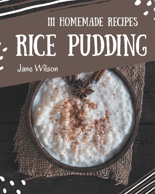 111 Homemade Rice Pudding Recipes: A Rice Pudding Cookbook to Fall In Love With - Wilson, Jane