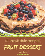 111 Irresistible Fruit Dessert Recipes: Fruit Dessert Cookbook - Where Passion for Cooking Begins