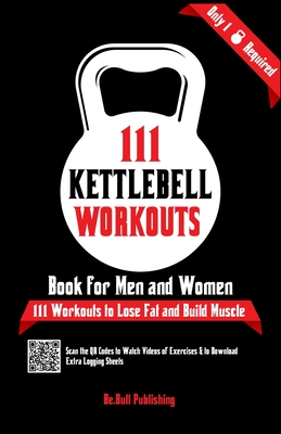 111 Kettlebell Workouts Book for Men and Women: With only 1 Kettlebell. Workout Journal Log Book of 111 Kettlebell Workout Routines to Build Muscle. Workout of the Day Book Provides Extra Logging Sheets - Publishing, Be Bull, and Vasquez, Mauricio, and Abbruzzese, Devon A