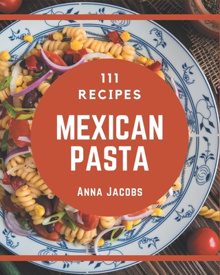 111 Mexican Pasta Recipes: More Than a Mexican Pasta Cookbook - Jacobs, Anna