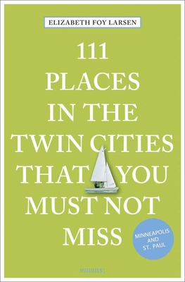 111 Places in the Twin Cities That You Must Not Miss - Larsen, Elizabeth Foy