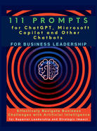 111 Prompts for ChatGPT, Microsoft Copilot and Other Chatbots for Business Leadership: Effectively Navigate Business Challenges with Artificial Intelligence for Superior Leadership and Strategic Impact