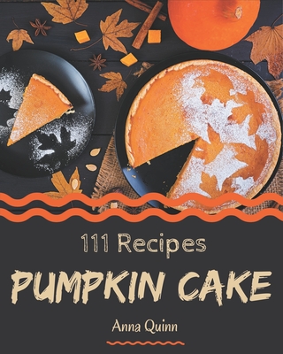 111 Pumpkin Cake Recipes: Start a New Cooking Chapter with Pumpkin Cake Cookbook! - Quinn, Anna