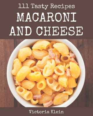 111 Tasty Macaroni and Cheese Recipes: Explore Macaroni and Cheese Cookbook NOW! - Klein, Victoria