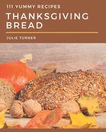 111 Yummy Thanksgiving Bread Recipes: Yummy Thanksgiving Bread Cookbook - All The Best Recipes You Need are Here!