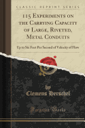 115 Experiments on the Carrying Capacity of Large, Riveted, Metal Conduits: Up to Six Feet Per Second of Velocity of Flow (Classic Reprint)