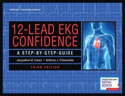 12-Lead EKG Confidence: A Step-By-Step Guide - Green, Jacqueline M, Ms., MS, RN, Apn, and Chiaramida, Anthony J, MD, Facc