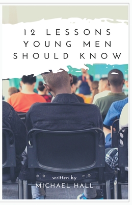 12 Lessons Young Men Should Know - Hall, Michael E