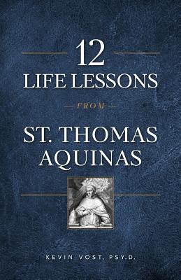 12 Life Lessons from St. Thomas Aquinas: Timeless Spiritual Wisdom for Our Turbulent Times - Vost, Kevin