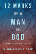 12 Marks of a Man of God: Spiritual Growth for Men