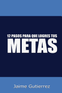 12 Pasos Para Que Logres Tus Metas: Metas