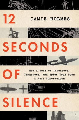 12 Seconds of Silence: How a Team of Inventors, Tinkerers, and Spies Took Down a Nazi Superweapon - Holmes, Jamie