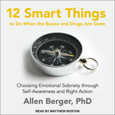 12 Smart Things to Do When the Booze and Drugs Are Gone: Choosing Emotional Sobriety Through Self-Awareness and Right Action - Berger, Allen, and Boston, Matthew (Narrator)