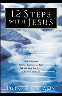 12 Steps with Jesus: How Filling the Spiritual Emptiness in Your Life Can Help You Break Free from Addiction