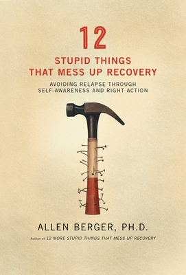 12 Stupid Things That Mess Up Recovery: Avoiding Relapse Through Self-Awareness and Right Action - Berger, Allen, PH.D.
