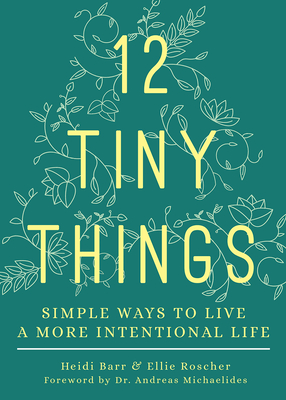12 Tiny Things: Simple Ways to Live a More Intentional Life - Barr, Heidi, and Roscher, Ellie, and Michaelides, Andreas (Foreword by)