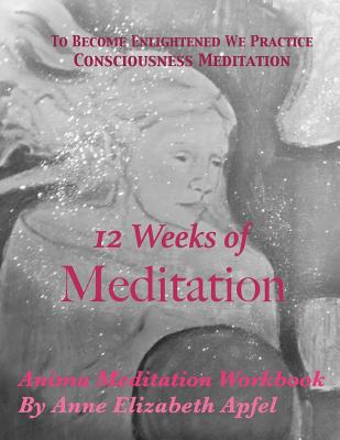 12 Weeks of Meditation: Anima Meditation Workbook - Apfel, Anne Elizabeth