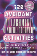 120 Avoidant Attachment Mindful Recovery Activities: "Mind and Mood-Changing Activities for Recovery from Avoidant Attachment, Overcoming Attachment Issues with Coping Strategies, Breaking Free from Patterns, and Healing from Life's Abandonment."