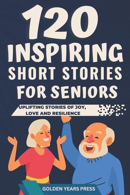 120 Inspiring Short Stories for Seniors: Easy to Read Uplifting Stories of Joy, Love and Resilience - Press, Golden Years