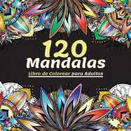 120 Mandalas Libro de colorear para adultos: Hermoso Libro de Colorear para Adultos con Ms de 120 Maravillosos y Relajantes Mandalas para Aliviar el Estr?s y la Relajaci?n, la Colecci?n Definitiva de Patrones de Mandalas para Pasar un Rato Divertido y T