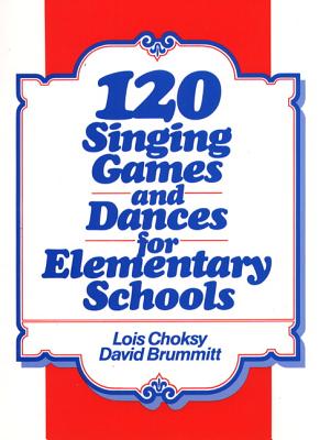 120 Singing Games and Dances for Elementary Schools - Choksy, L, and Brummitt, D