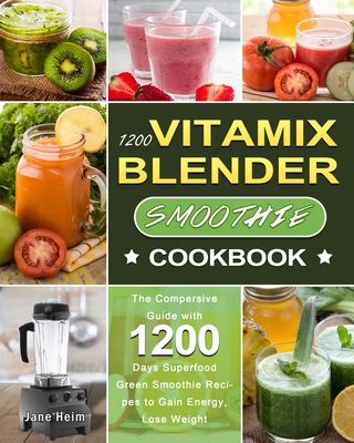 1200 Vitamix Blender Smoothie Cookbook: The Compersive Guide with 1200 Days Superfood Green Smoothie Recipes to Gain Energy, Lose Weight - Heim, Jane
