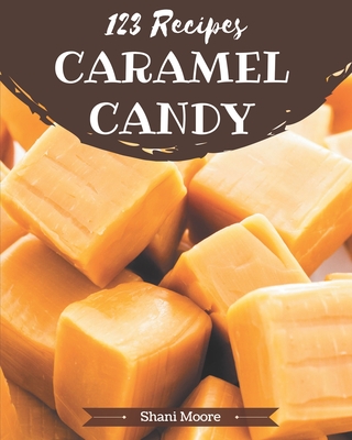 123 Caramel Candy Recipes: An One-of-a-kind Caramel Candy Cookbook - Moore, Shani