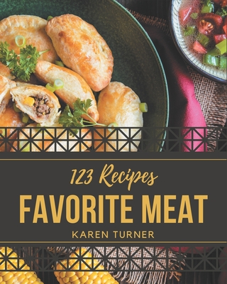 123 Favorite Meat Recipes: The Highest Rated Meat Cookbook You Should Read - Turner, Karen