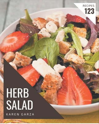 123 Herb Salad Recipes: A Herb Salad Cookbook for Your Gathering - Garza, Karen