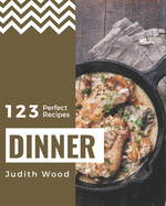 123 Perfect Dinner Recipes: Dinner Cookbook - All The Best Recipes You Need are Here!